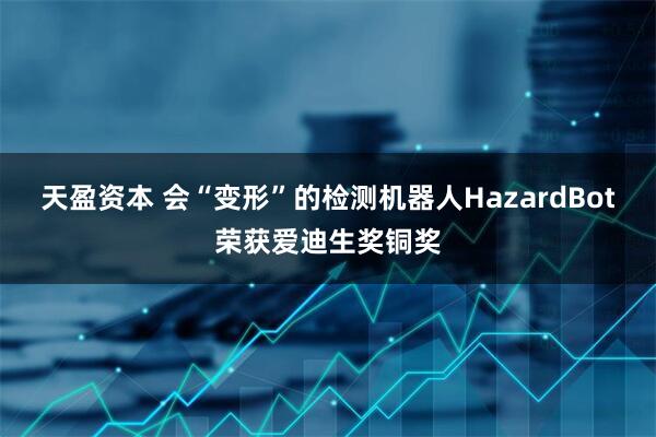 天盈资本 会“变形”的检测机器人HazardBot荣获爱迪生奖铜奖