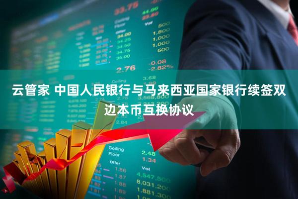 云管家 中国人民银行与马来西亚国家银行续签双边本币互换协议