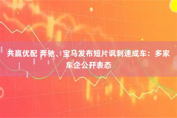 共赢优配 奔驰、宝马发布短片讽刺速成车：多家车企公开表态