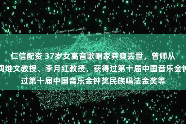 仁信配资 37岁女高音歌唱家龚爽去世，曾师从著名男高音歌唱家阎维文教授、李月红教授，获得过第十届中国音乐金钟奖民族唱法金奖等